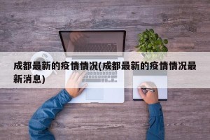 成都最新的疫情情况(成都最新的疫情情况最新消息)