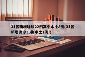 31省新增确诊22例其中本土8例(31省新增确诊33例本土1例!)