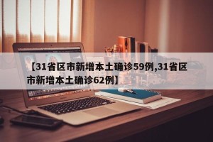 【31省区市新增本土确诊59例,31省区市新增本土确诊62例】