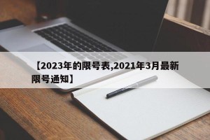 【2023年的限号表,2021年3月最新限号通知】