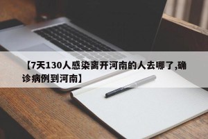 【7天130人感染离开河南的人去哪了,确诊病例到河南】