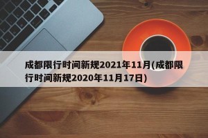 成都限行时间新规2021年11月(成都限行时间新规2020年11月17日)