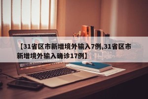【31省区市新增境外输入7例,31省区市新增境外输入确诊17例】