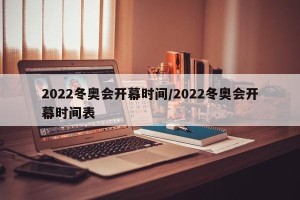 2022冬奥会开幕时间/2022冬奥会开幕时间表