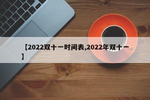 【2022双十一时间表,2022年双十一】