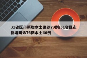 31省区市新增本土确诊79例/31省区市新增确诊76例本土40例