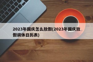2023年国庆怎么放假(2023年国庆放假调休日历表)