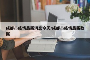 成都市疫情最新消息今天/成都市疫情最新数据