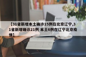 【31省新增本土确诊15例在北京辽宁,31省新增确诊21例 本土6例在辽宁北京疫情】
