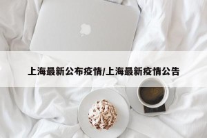 上海最新公布疫情/上海最新疫情公告