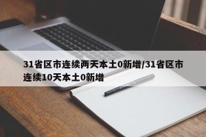 31省区市连续两天本土0新增/31省区市连续10天本土0新增