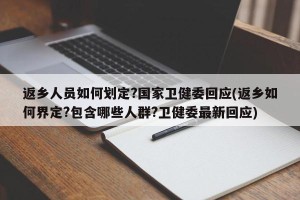 返乡人员如何划定?国家卫健委回应(返乡如何界定?包含哪些人群?卫健委最新回应)