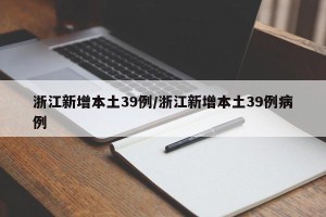 浙江新增本土39例/浙江新增本土39例病例