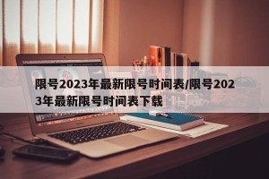 限号2023年最新限号时间表/限号2023年最新限号时间表下载