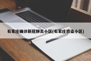 石家庄确诊新冠肺炎小区(石家庄感染小区)