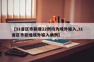 【31省区市新增22例均为境外输入,31省区市新增境外输入病例】
