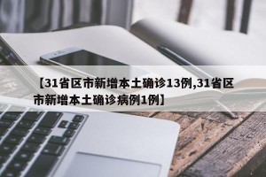 【31省区市新增本土确诊13例,31省区市新增本土确诊病例1例】