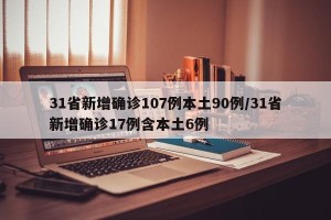 31省新增确诊107例本土90例/31省新增确诊17例含本土6例