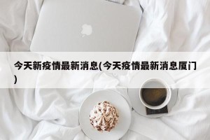 今天新疫情最新消息(今天疫情最新消息厦门)