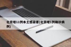 北京增11例本土感染者(北京增1例确诊病例)