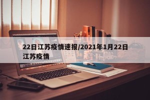 22日江苏疫情速报/2021年1月22日江苏疫情