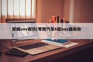 荣威suv报价(零跑汽车6座suv最新款)