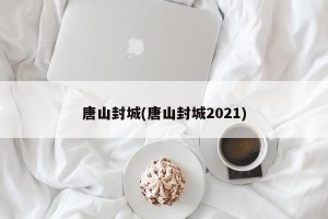 唐山封城(唐山封城2021)