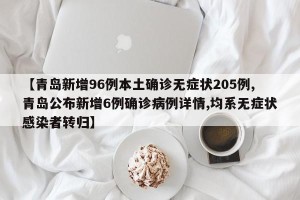 【青岛新增96例本土确诊无症状205例,青岛公布新增6例确诊病例详情,均系无症状感染者转归】