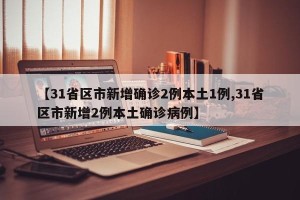 【31省区市新增确诊2例本土1例,31省区市新增2例本土确诊病例】